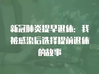 新冠肺炎提早退休：我被感染后選擇提前退休的故事