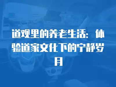 道觀里的養(yǎng)老生活：體驗道家文化下的寧靜歲月