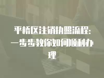 平橋區注銷執照流程：一步步教你如何順利辦理