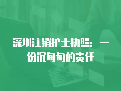 深圳注銷護士執(zhí)照：一份沉甸甸的責(zé)任