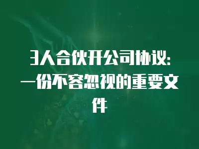 3人合伙開公司協(xié)議：一份不容忽視的重要文件