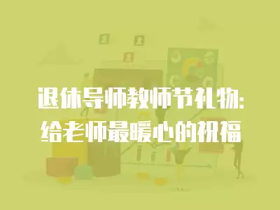 退休導師教師節禮物：給老師最暖心的祝福