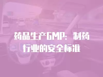 藥品生產GMP：制藥行業的安全標準