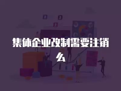 集體企業改制需要注銷么