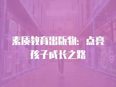 素質(zhì)教育出版物：點(diǎn)亮孩子成長之路