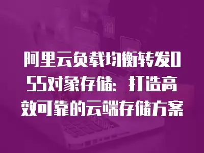 阿里云負載均衡轉發OSS對象存儲：打造高效可靠的云端存儲方案