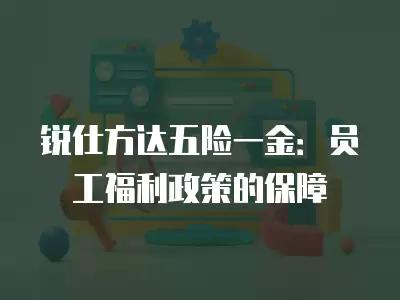 銳仕方達(dá)五險一金：員工福利政策的保障