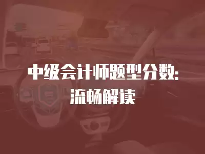 中級會計師題型分數: 流暢解讀