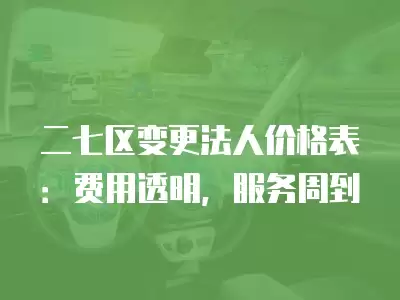 二七區變更法人價格表：費用透明，服務周到