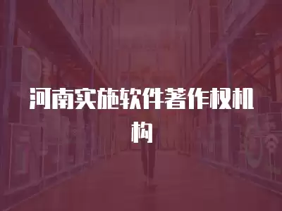 河南實施軟件著作權機構