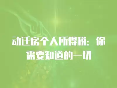 動遷房個人所得稅：你需要知道的一切