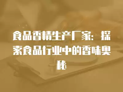 食品香精生產廠家：探索食品行業中的香味奧秘