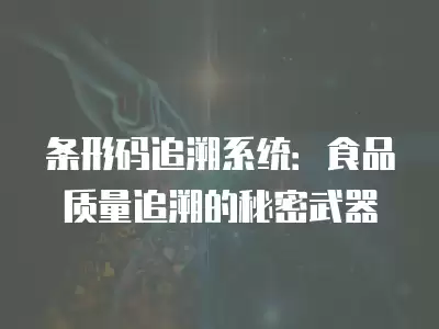 條形碼追溯系統(tǒng)：食品質(zhì)量追溯的秘密武器