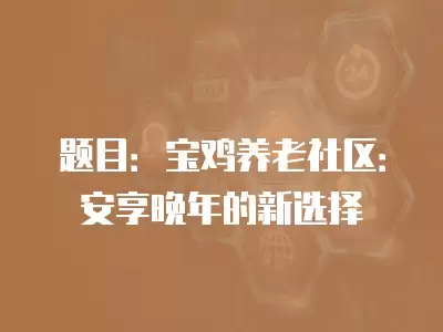 題目：寶雞養老社區：安享晚年的新選擇