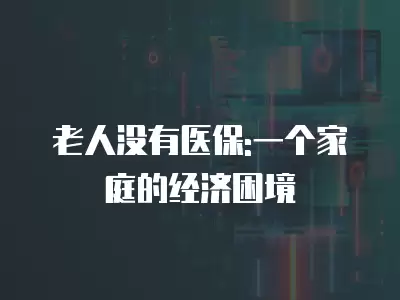 老人沒有醫保:一個家庭的經濟困境