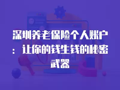 深圳養(yǎng)老保險(xiǎn)個(gè)人賬戶：讓你的錢生錢的秘密武器