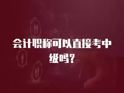 會計職稱可以直接考中級嗎？