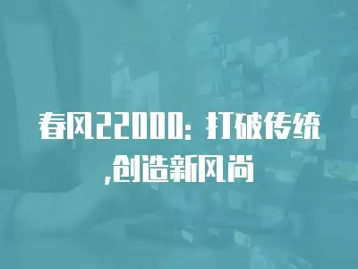 春風(fēng)22000: 打破傳統(tǒng),創(chuàng)造新風(fēng)尚