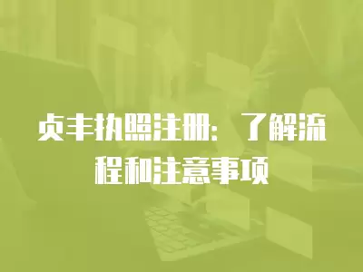 貞豐執(zhí)照注冊(cè)：了解流程和注意事項(xiàng)