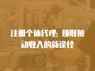 注冊個體代理: 賺取被動收入的新途徑