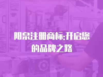 陽泉注冊商標:開啟您的品牌之路