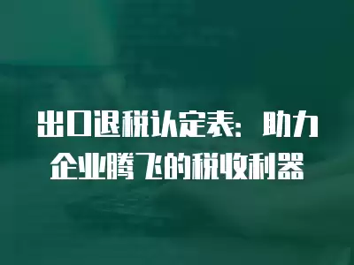 出口退稅認(rèn)定表：助力企業(yè)騰飛的稅收利器