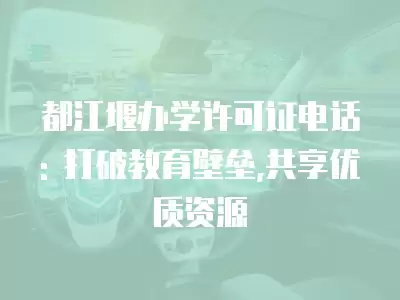 都江堰辦學許可證電話: 打破教育壁壘,共享優(yōu)質(zhì)資源