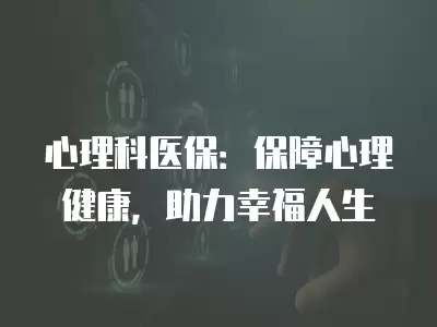 心理科醫保：保障心理健康，助力幸福人生