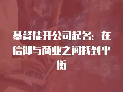 基督徒開公司起名：在信仰與商業(yè)之間找到平衡