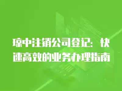 瓊中注銷公司登記：快速高效的業(yè)務(wù)辦理指南