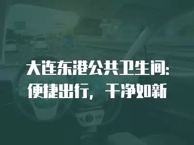 大連東港公共衛生間：便捷出行，干凈如新