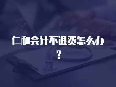 仁和會計不退費怎么辦？