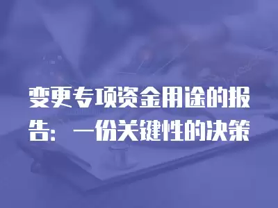 變更專項資金用途的報告：一份關(guān)鍵性的決策