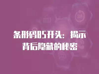 條形碼85開頭：揭示背后隱藏的秘密