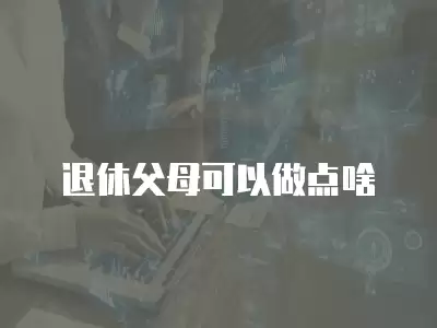 退休父母可以做點啥