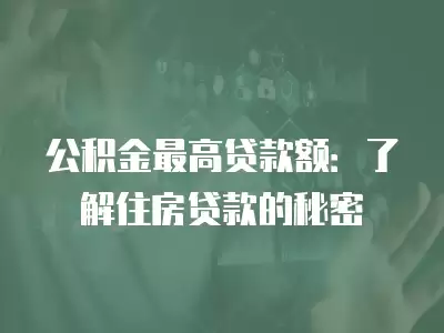 公積金最高貸款額：了解住房貸款的秘密