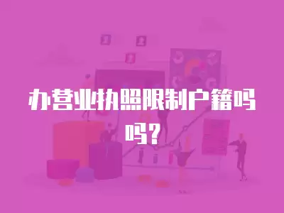 辦營業(yè)執(zhí)照限制戶籍嗎嗎？