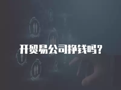 開貿(mào)易公司掙錢嗎？