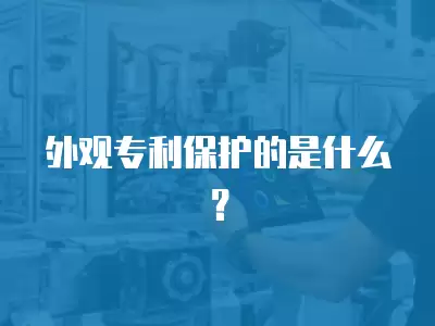 外觀專利保護(hù)的是什么？