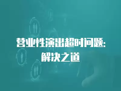 營業性演出超時問題：解決之道