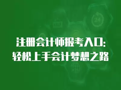 注冊會計師報考入口:輕松上手會計夢想之路