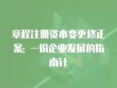 章程注冊資本變更修正案: 一份企業發展的指南針