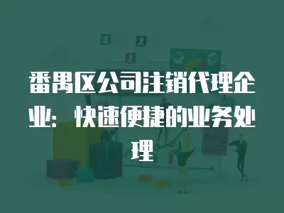 番禺區公司注銷代理企業：快速便捷的業務處理