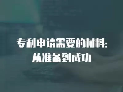 專利申請需要的材料：從準備到成功