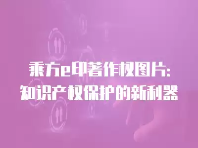 乘方e印著作權圖片：知識產權保護的新利器