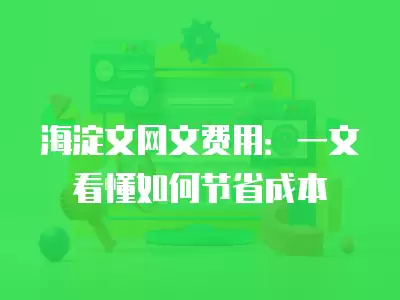 海淀文網文費用：一文看懂如何節省成本