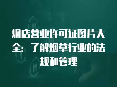 煙店營業許可證圖片大全：了解煙草行業的法規和管理