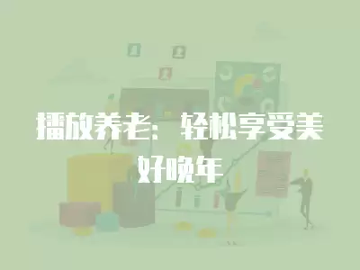 播放養(yǎng)老：輕松享受美好晚年