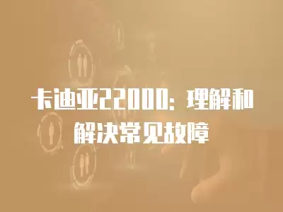 卡迪亞22000: 理解和解決常見故障