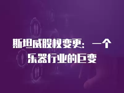 斯坦威股權變更：一個樂器行業的巨變